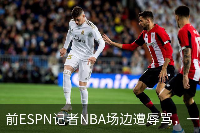 前ESPN记者NBA场边遭辱骂，一杯饮料泼回去后双双被请出场